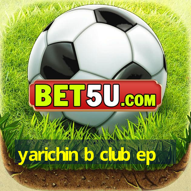 yarichin b club ep